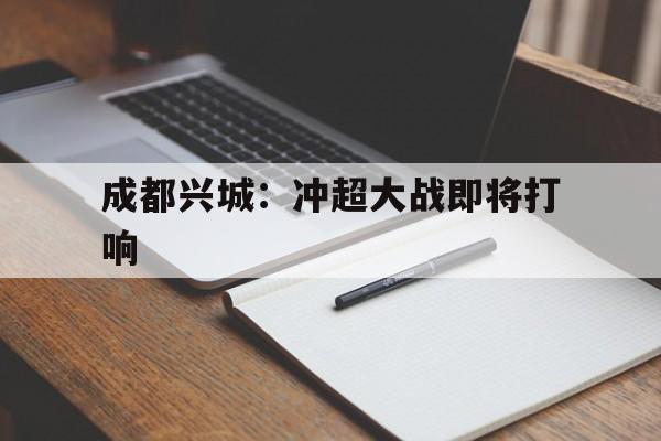 关于成都兴城：冲超大战即将打响的信息